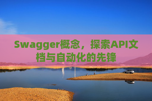 Swagger概念，探索API文档与自动化的先锋